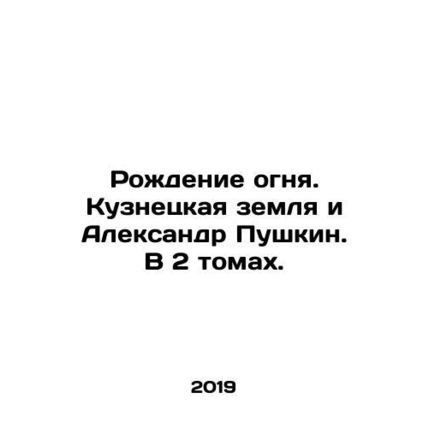 The Birth of Fire. Kuznetsk Land and Alexander Pushkin. In 2 volumes.