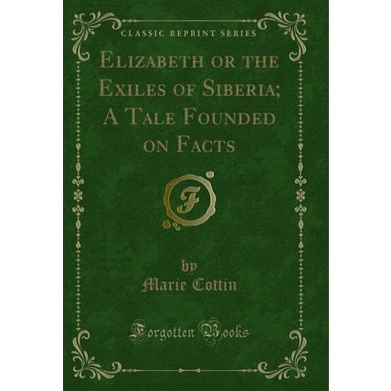 Elizabeth or the Exiles of Siberia; A Tale Founded on Facts (Classic Reprint)