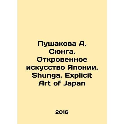 A. Shunga's Pushakov: The Explicit Art of Japan. Shunga. Explicit Art of Japan /
