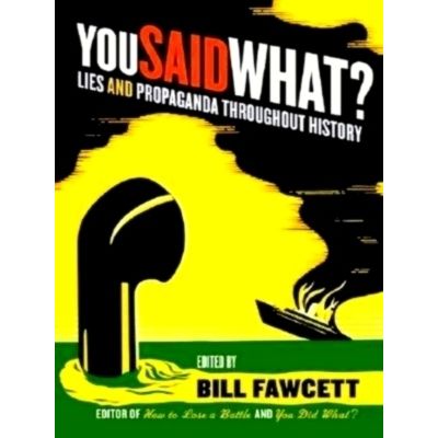 You Said What? Lies and Propaganda Throughout History by Bill Fawcett