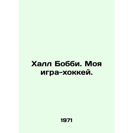 Bobby Hull. My hockey game. In Russian /Khall Bobbi. Moya igra-khokkey.