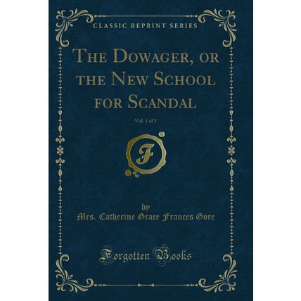 The Dowager, or the New School for Scandal, Vol. 1 of 3 (Classic Reprint)