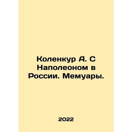 A. Kolencourt with Napoleon in Russia. Memoirs. In Russian /Kolenkur A. S Napol