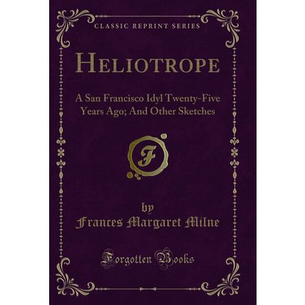 Heliotrope: A San Francisco Idyl Twenty-Five Years Ago; And Other Sketches