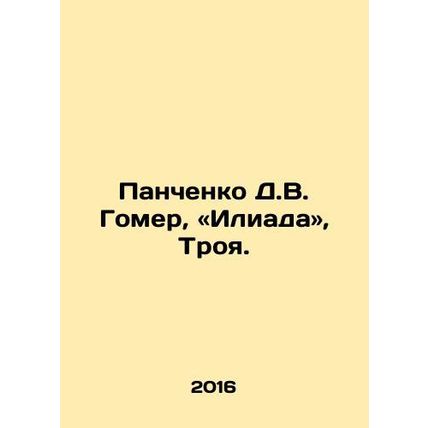 D.W. Homer Panchenko, The Iliad, Troy. In Russian /Panchenko D.V. Gomer, «Iliad