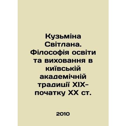 Kuzmina Svitlana. Filosofiya osviti ta vikhovannya in Kyiv Academic Tradition o