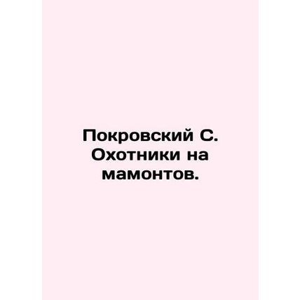 Pokrovsky S. Mammoth Hunters. In Russian /Pokrovskiy S. Okhotniki na mamontov.