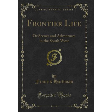 Frontier Life: Or Scenes and Adventures in the South West (Classic Reprint)