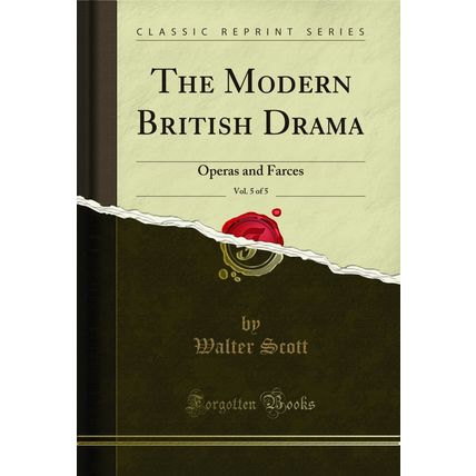 The Modern British Drama, Vol. 5 of 5: Operas and Farces (Classic Reprint)