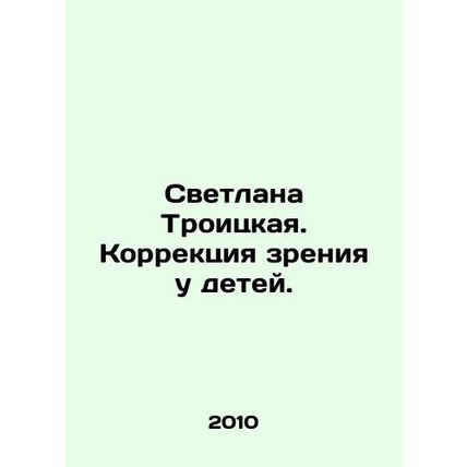 Svetlana Troitskaya. Vision correction in children. In Russian /Svetlana Troit
