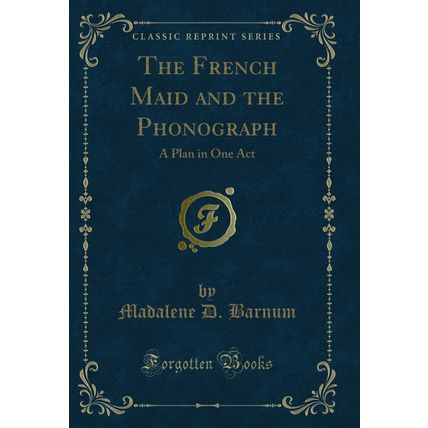 The French Maid and the Phonograph: A Plan in One Act (Classic Reprint)