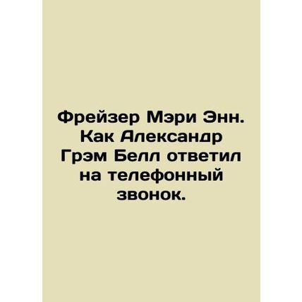 Frazer Mary Ann: How Alexander Graham Bell answered the phone. In Russian /Frey