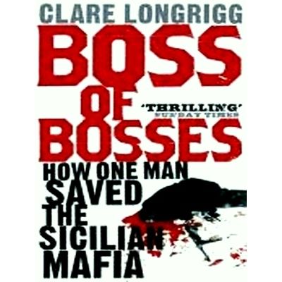 Boss of Bosses - How One Man Saved the Sicilian Mafia by Clare Longrigg