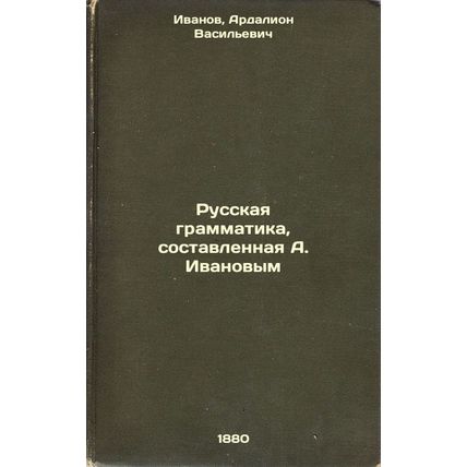 Russkaya grammatika, sostavlennaya A. Ivanovym. In Russian /Russian Grammar C...