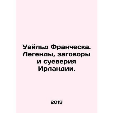 Wilde Francesca: Legends, Conspiracies, and Superstitions of Ireland. In Russia