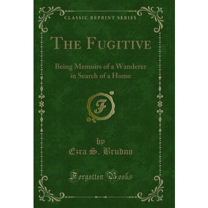The Fugitive: Being Memoirs of a Wanderer in Search of a Home (Classic Reprint)