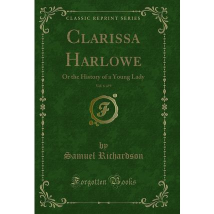 Clarissa Harlowe, Vol. 6 of 9: Or the History of a Young Lady (Classic Reprint)