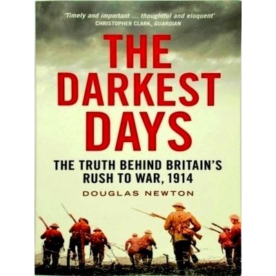 The Darkest Days - The Truth Behind Britain's Rush to War, 1914 by Douglas Newto