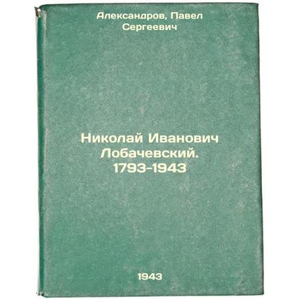 Nikolay Ivanovich Lobachevskiy. 1793-1943. In Russian /Nikolai Ivanovich Loba...