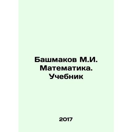 Bashmakov M.I. Mathematics. Textbook In Russian /Bashmakov M.I. Matematika. Uch