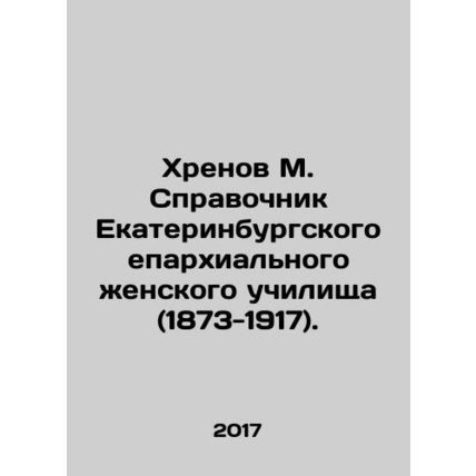 Khrenov M. Handbook of the Yekaterinburg Diocesan Womens College (1873-1917). I