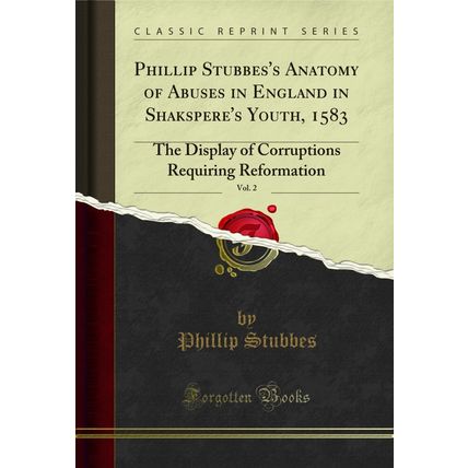 Phillip Stubbes's Anatomy of Abuses in England in Shakspere's Youth, 1583, Vol