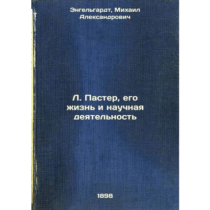 L. Paster, ego zhizn' i nauchnaya deyatel'nost'. In Russian /L. Pasteur, his ...