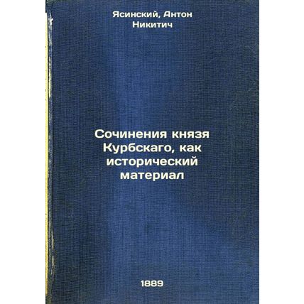 Sochineniya knyazya Kurbskago, kak istoricheskiy material. In Russian /The Wo...