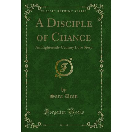 A Disciple of Chance: An Eighteenth-Century Love Story (Classic Reprint)