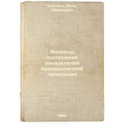 Voprosy postroeniya pokazateley promyshlennoy produktsii. In Russian /Manufac...
