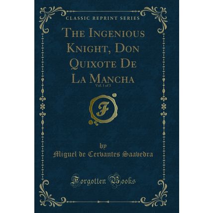 The Ingenious Knight, Don Quixote De La Mancha, Vol. 1 of 3 (Classic Reprint)