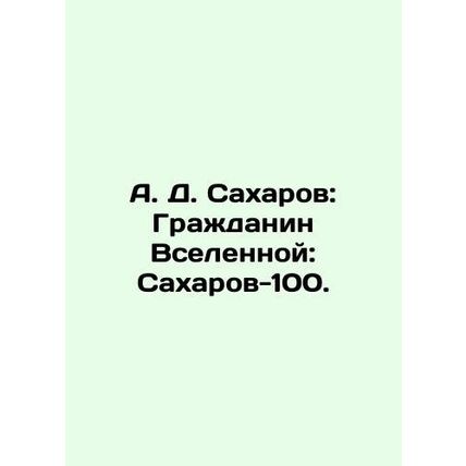 A. D. Sakharov: Citizen of the Universe: Sakharov-100. In Russian /A. D. Sakhar