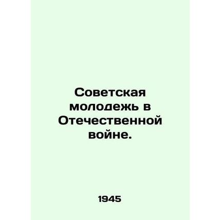 Soviet Youth in the Patriotic War./Sovetskaya molodezh v Otechestvennoy voyne.