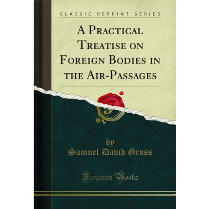 A Practical Treatise on Foreign Bodies in the Air-Passages (Classic Reprint)