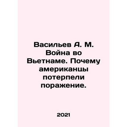 Vasiliev A. M. The Vietnam War: Why the Americans Failed. In Russian /Vasilev