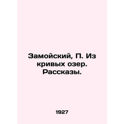 Zamoysky, From crooked lakes. Stories./Zamoyskiy, Iz krivykh ozer. Rasskazy.
