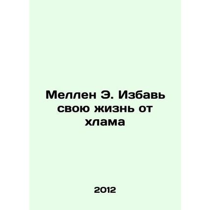 Mellen E. Get rid of your junk In Russian /Mellen E. Izbav svoyu zhizn ot khla