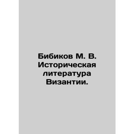 Bibikov M. V. Historical Literature of Byzantium. In Russian /Bibikov M. V. Ist