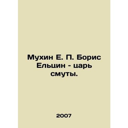 Mukhin E.P. Boris Yeltsin is the Tsar of Trouble. In Russian /Mukhin E. P. Bori
