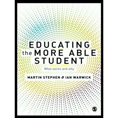 Educating the More Able Student - What Works and why - Martin Stephen; Ian Warwi