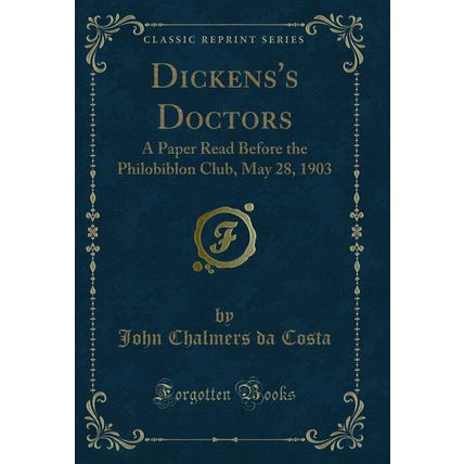 Dickens's Doctors: A Paper Read Before the Philobiblon Club, May 28, 1903