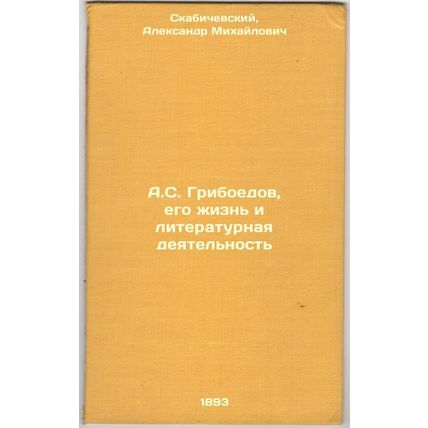 A.S.Griboedov, ego zhizn' i literaturnaya deyatel'nost'. In Russian /A.S.Grib...