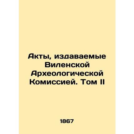 Acts published by the Vilnius Archaeological Commission. Volume II In Russian (