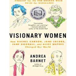 Visionary Women How Rachel Carson, Jane Jacobs, Jane Goodall, And Alice Waters C