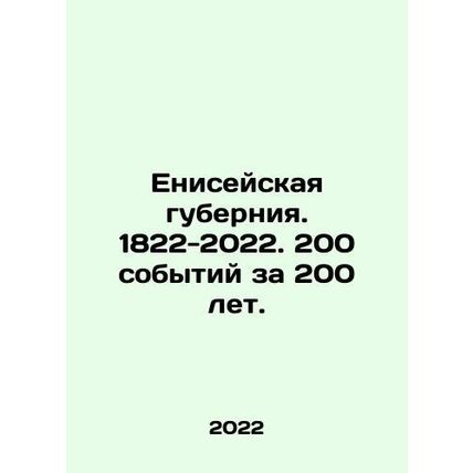 Yenisei Governorate. 1822-2022. 200 events in 200 years. In Russian /Eniseyskay