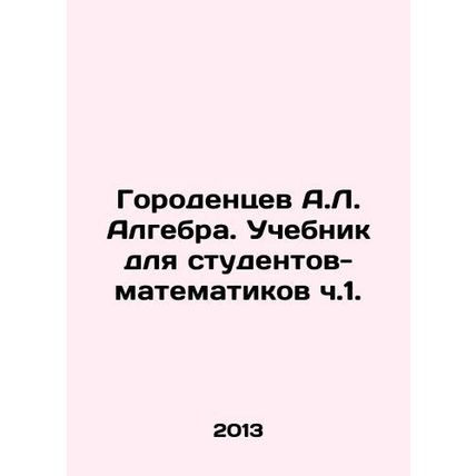 Gorodentsev A.L. Algebra. Textbook for Mathematics Students Part 1. In Russian