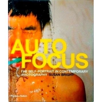 Auto Focus: The Self Portrait in Contemporary Phtoography by Susan Bright