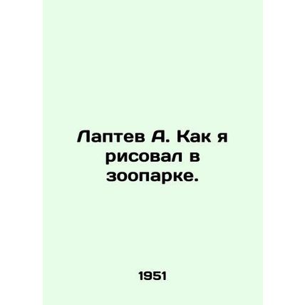 A. Laptev as I painted in the zoo. In Russian /Laptev A. Kak ya risoval v zoopa