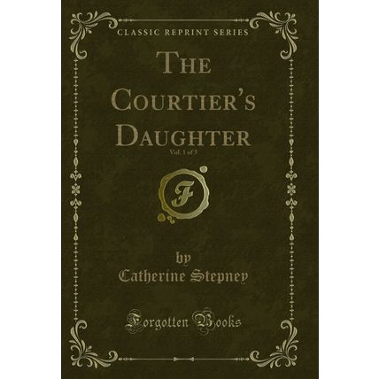 The Courtier's Daughter, Vol. 1 of 3 (Classic Reprint)