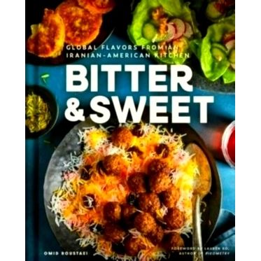 Bitter Sweet - Global Flavors From an Iranian-American Kitchen A Cookbook by Omi
